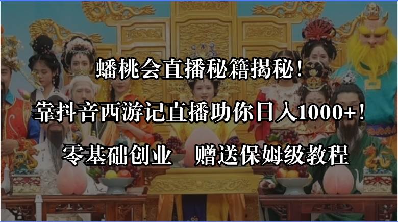 （8520期）蟠桃会直播秘籍揭秘！靠抖音西游记直播日入1000+零基础创业，赠保姆级教程-问小徐资源库
