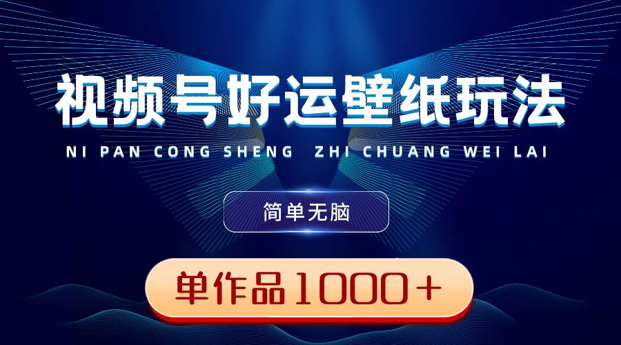 （8691期）视频号好运壁纸玩法，简单无脑 ，发一个爆一个，单作品收益1000＋-问小徐资源库