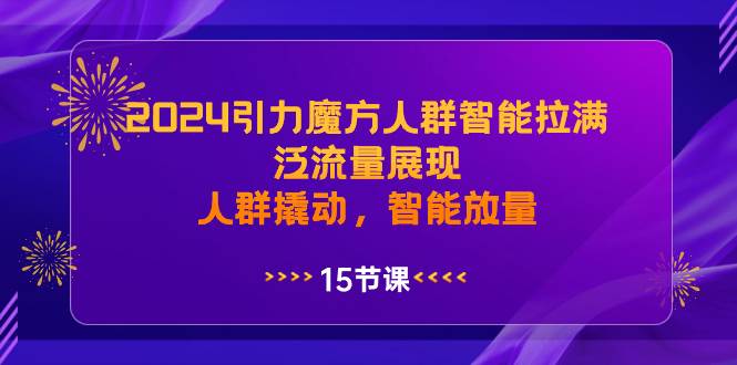 （8736期）2024引力魔方人群智能拉满，​泛流量展现，人群撬动，智能放量-问小徐资源库