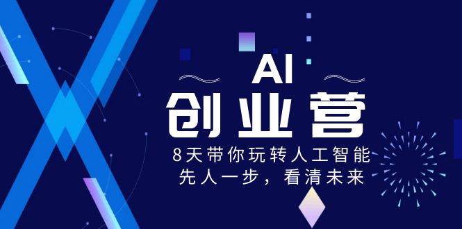 （8523期）AI-创业营，8天带你玩转人工智能，先人一步，看清未来！-问小徐资源库