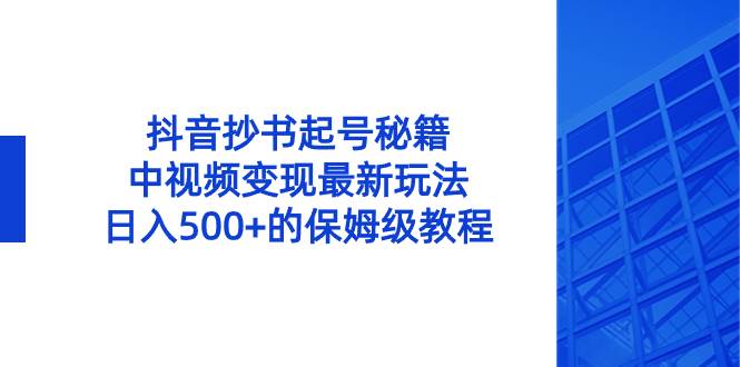 （8585期）抖音抄书起号秘籍，中视频变现最新玩法，日入500+的保姆级教程！-问小徐资源库