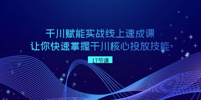 （8696期）千川 赋能实战线上速成课，让你快速掌握干川核心投放技能-问小徐资源库
