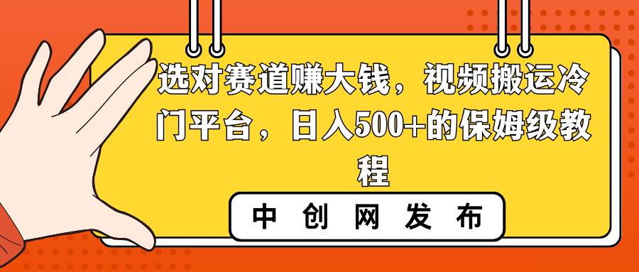（8793期）选对赛道赚大钱，视频搬运冷门平台，日入500+的保姆级教程-问小徐资源库