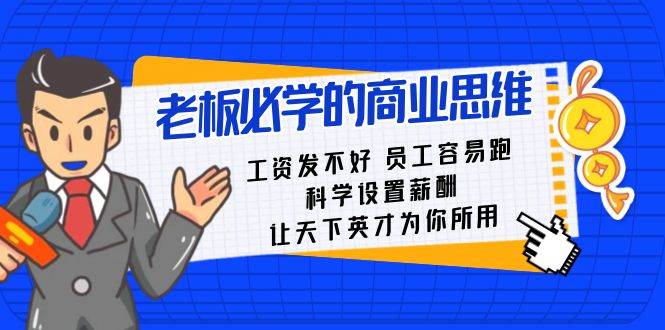 （8574期）老板必学课：工资 发不好  员工 容易跑，科学设置薪酬 让天下英才为你所用-问小徐资源库