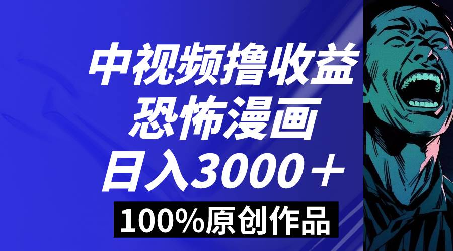 （8536期）中视频恐怖漫画暴力撸收益，日入3000＋，100%原创玩法，小白轻松上手多...-问小徐资源库