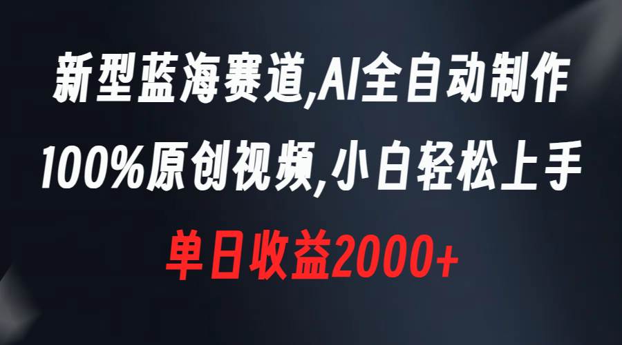 （8560期）新型蓝海赛道，AI全自动制作，100%原创视频，小白轻松上手，单日收益2000+-问小徐资源库