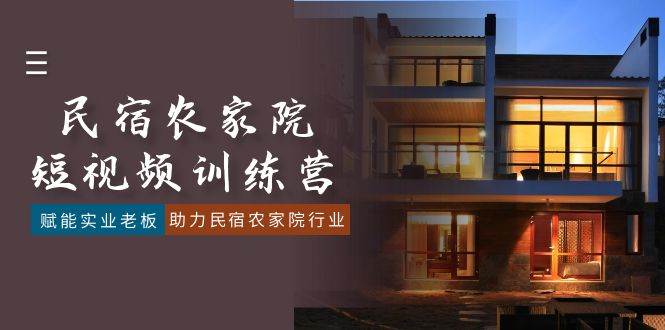 （8836期）民宿农家院-短视频特训营，赋能实业老板，助力民宿农家院行业（41节课）-问小徐资源库