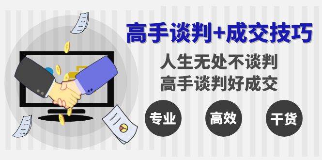 （8837期）高手谈判+成交技巧：人生无处不谈判，高手谈判好成交（25节课）-问小徐资源库
