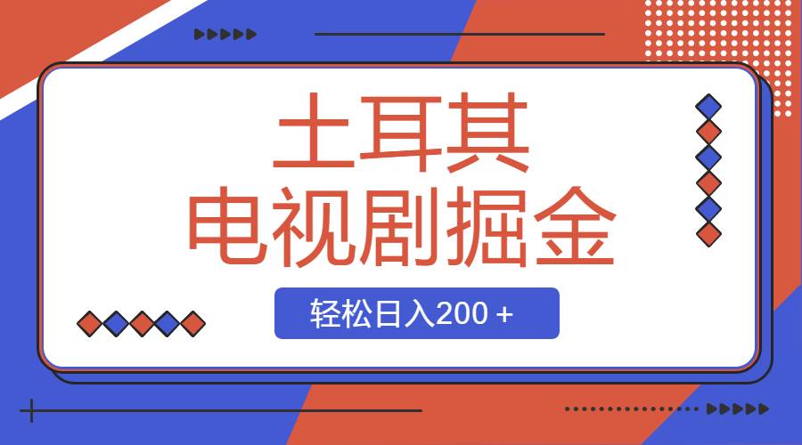 （8458期）土耳其电视剧掘金项目，操作简单，轻松日入200＋-问小徐资源库