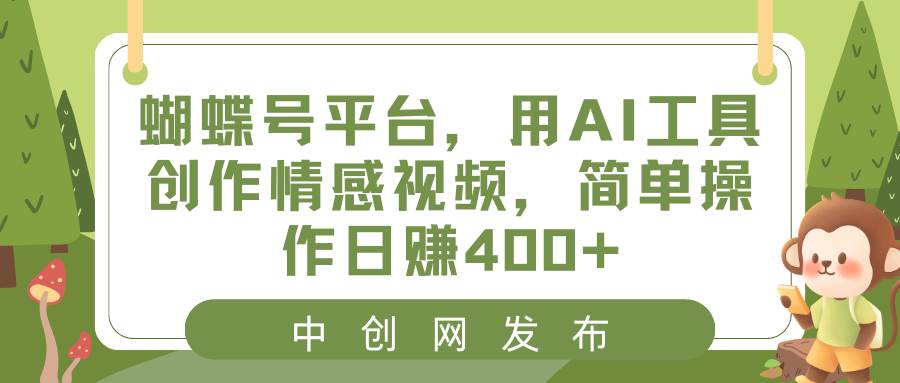 （8650期）蝴蝶号平台，用AI工具创作情感视频，简单操作日赚400+-问小徐资源库