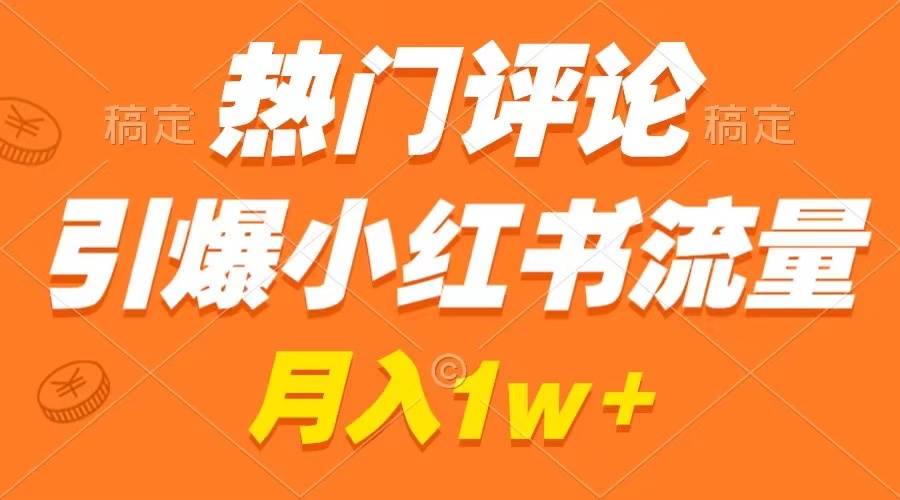 （8740期）热门评论引爆小红书流量，作品制作简单，广告接到手软，月入过万不是梦-问小徐资源库