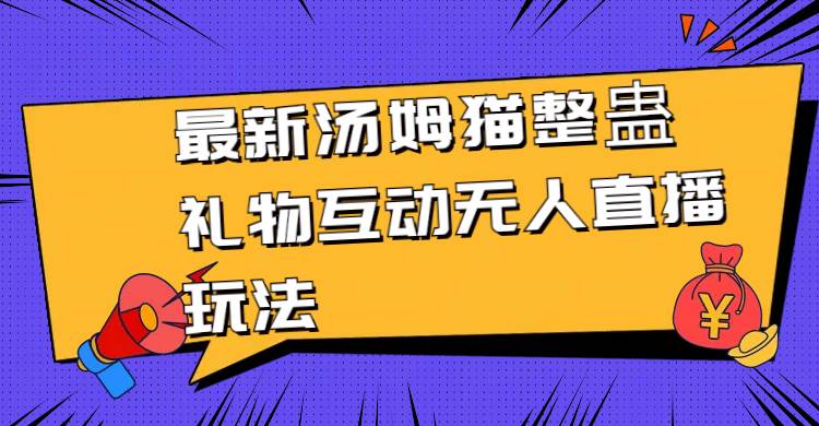（8915期）最新汤姆猫整蛊礼物互动无人直播玩法-问小徐资源库