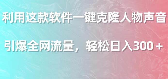 （9167期）利用这款软件一键克隆人物声音，引爆全网流量，轻松日入300＋-问小徐资源库