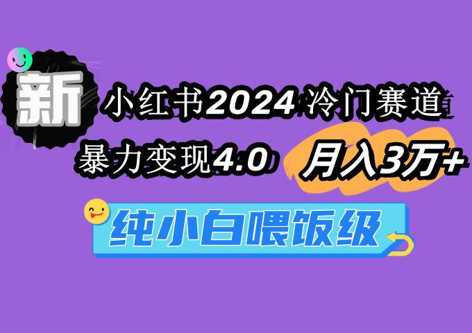（9133期）小红书2024冷门赛道 月入3万+ 暴力变现4.0 纯小白喂饭级-问小徐资源库