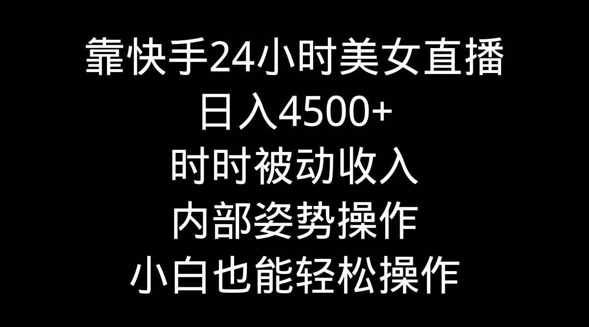 （9135期）靠快手美女24小时直播，日入4500+，时时被动收入，内部姿势操作，小白也...-问小徐资源库