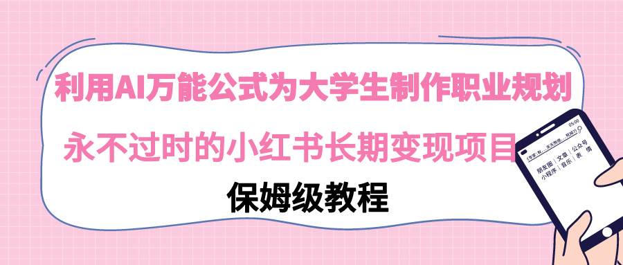 （9000期）利用AI万能公式为大学生制作职业规划，永不过时的小红书长期变现项目-问小徐资源库