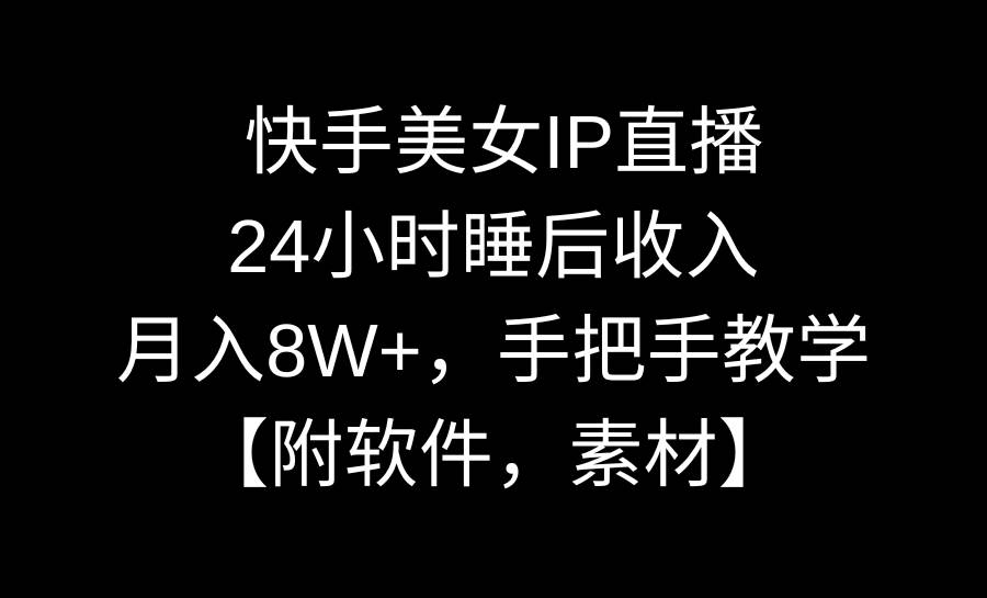 （8967期）快手美女IP直播，24小时睡后收入，月入8W+，手把手教学【附软件，素材】-问小徐资源库