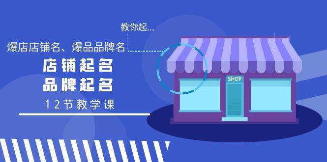 （9063期）教你起“爆店店铺名、爆品品牌名”，店铺起名，品牌起名（12节教学课）-问小徐资源库