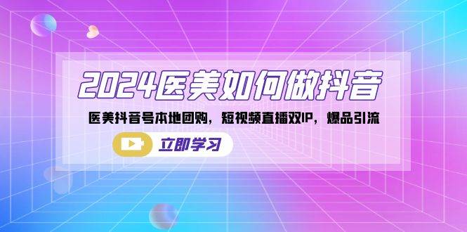 （8919期）2024医美如何做抖音，医美抖音号本地团购，短视频直播双IP，爆品引流-问小徐资源库