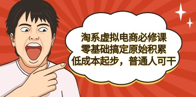 （9154期）淘系虚拟电商必修课，零基础搞定原始积累，低成本起步，普通人可干-问小徐资源库