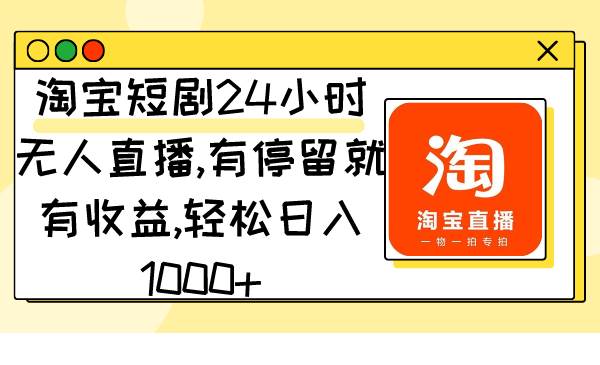 （9130期）淘宝短剧24小时无人直播，有停留就有收益,轻松日入1000+-问小徐资源库