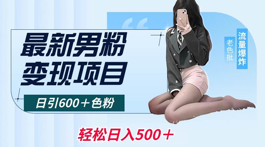 （8883期）最新男粉变现项目，日引600＋色粉，全平台通用，轻松日入500＋-问小徐资源库