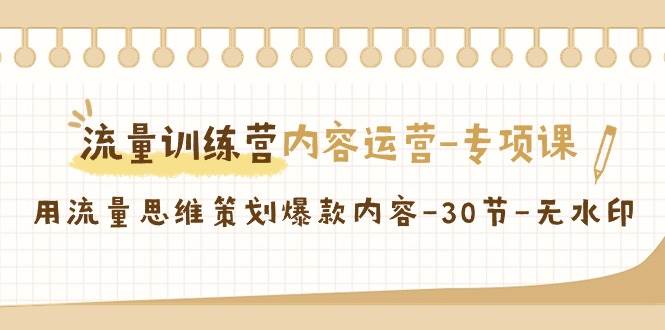 （9013期）流量训练营之内容运营-专项课，用流量思维策划爆款内容-30节-无水印-问小徐资源库