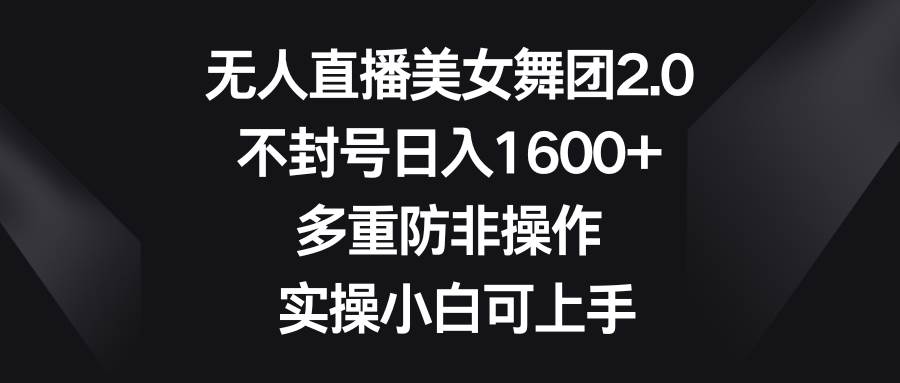 （8913期）无人直播美女舞团2.0，不封号日入1600+，多重防非操作， 实操小白可上手-问小徐资源库