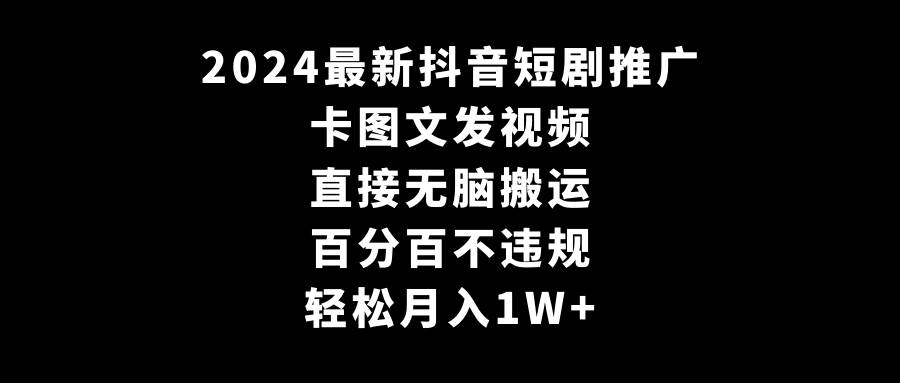 （9047期）2024最新抖音短剧推广，卡图文发视频 直接无脑搬 百分百不违规 轻松月入1W+-问小徐资源库