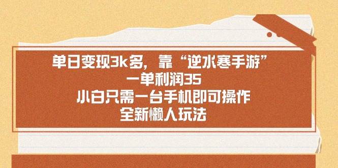 （8986期）单日变现3k多，靠“逆水寒手游”，一单利润35，小白只需一台手机即可操...-问小徐资源库