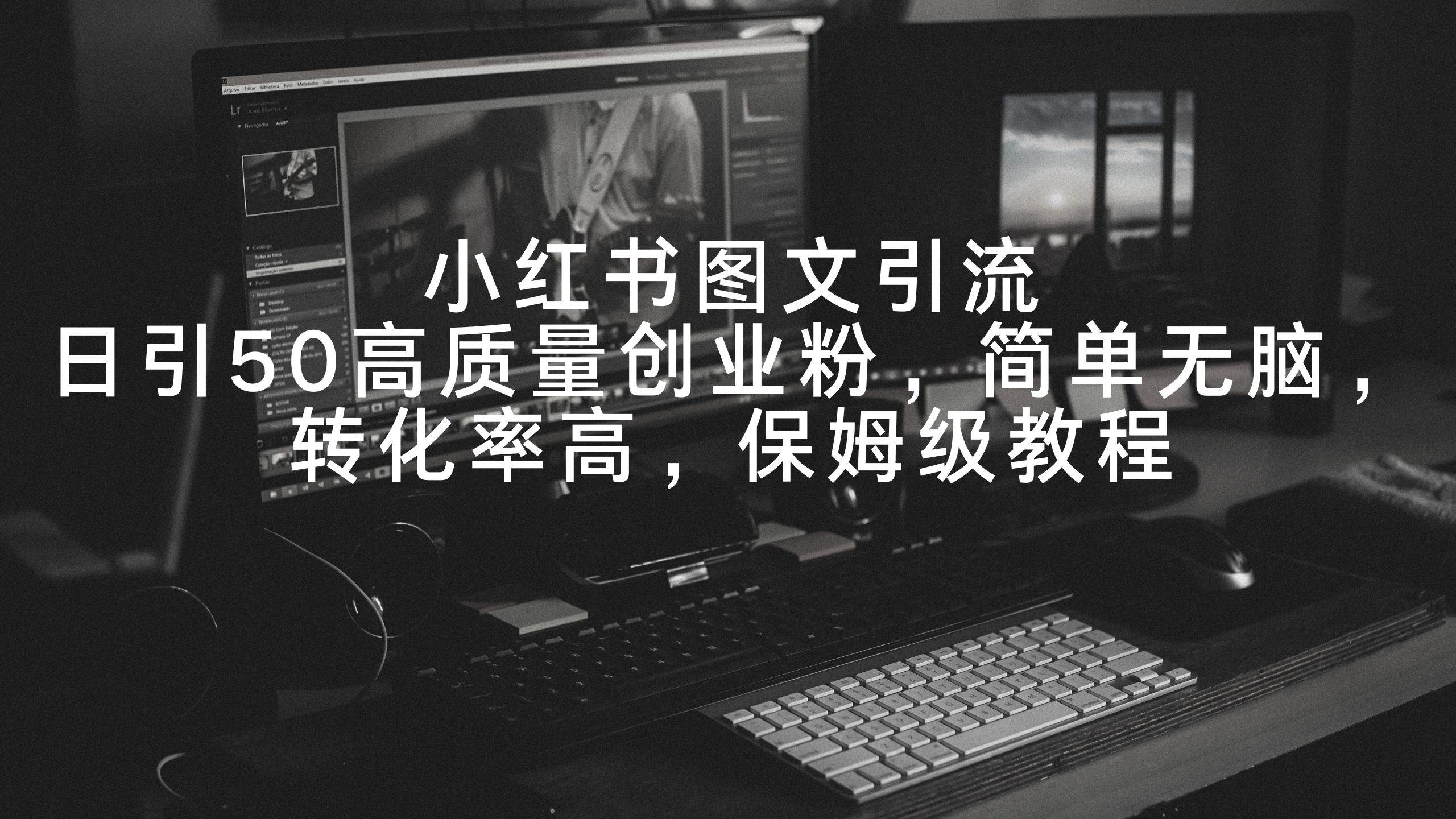 （9040期）小红书图文引流，日引50高质量创业粉，简单无脑，转化率高，保姆级教程-问小徐资源库