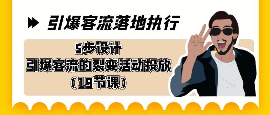（8894期）引爆-客流落地执行，5步设计引爆客流的裂变活动投放（19节课）-问小徐资源库
