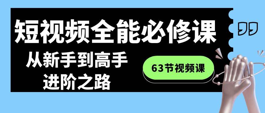 （8949期）短视频-全能必修课程：从新手到高手进阶之路（63节视频课）-问小徐资源库