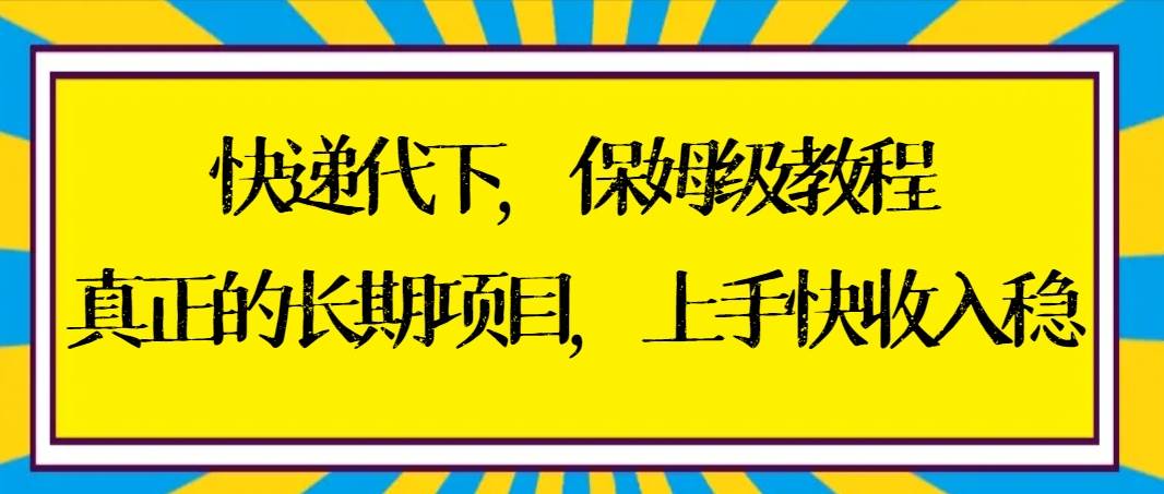 （8918期）快递代下保姆级教程，真正的长期项目，上手快收入稳【实操+渠道】-问小徐资源库