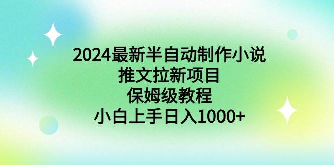 （8970期）2024最新半自动制作小说推文拉新项目，保姆级教程，小白上手日入1000+-问小徐资源库
