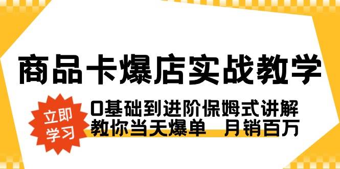 （8922期）商品卡·爆店实战教学，0基础到进阶保姆式讲解，教你当天爆单  月销百万-问小徐资源库