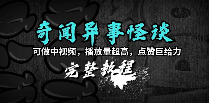 （9363期）奇闻异事怪谈完整教程，可做中视频，播放量超高，点赞巨给力（教程+素材）-问小徐资源库