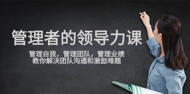 （9665期）管理者领导力课，管理自我，管理团队，管理业绩，教你解决团队沟通和激...-问小徐资源库