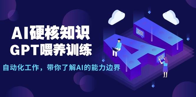 （9425期）AI硬核知识-GPT喂养训练，自动化工作，带你了解AI的能力边界（10节课）-问小徐资源库