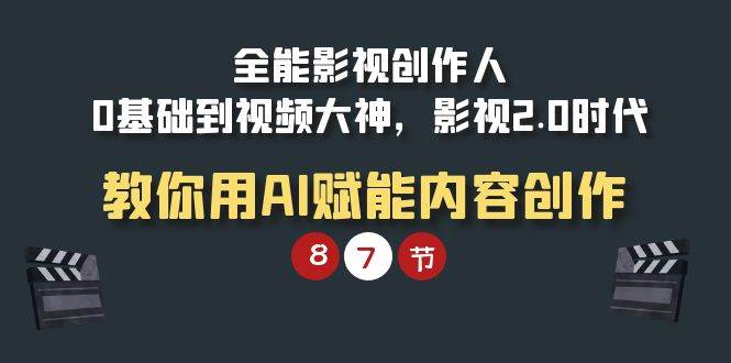 （9543期）全能-影视 创作人，0基础到视频大神，影视2.0时代，教你用AI赋能内容创作-问小徐资源库