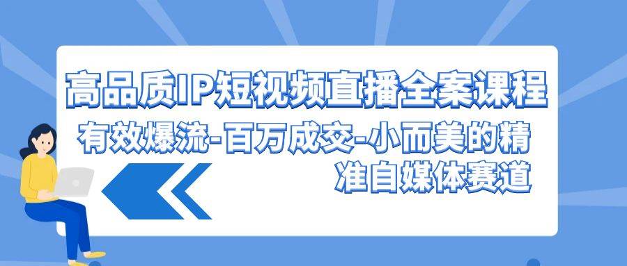 （9591期）高品质 IP短视频直播-全案课程，有效爆流-百万成交-小而美的精准自媒体赛道-问小徐资源库