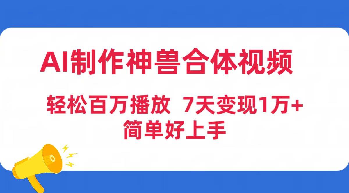 （9600期）AI制作神兽合体视频，轻松百万播放，七天变现1万+简单好上手（工具+素材）-问小徐资源库