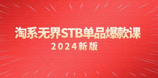 （9207期）淘系 无界STB单品爆款课（2024）付费带动免费的核心逻辑，万相台无界关...-问小徐资源库