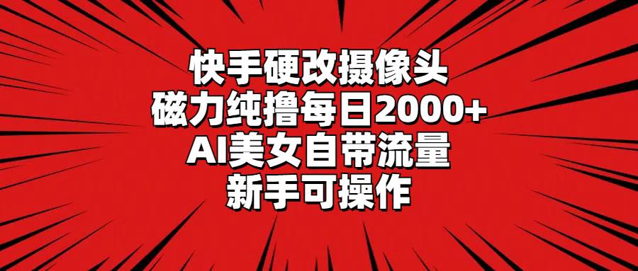 （9188期）快手硬改摄像头，磁力纯撸每日2000+，AI美女自带流量，新手可操作-问小徐资源库