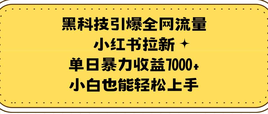 （9679期）黑科技引爆全网流量小红书拉新，单日暴力收益7000+，小白也能轻松上手-问小徐资源库