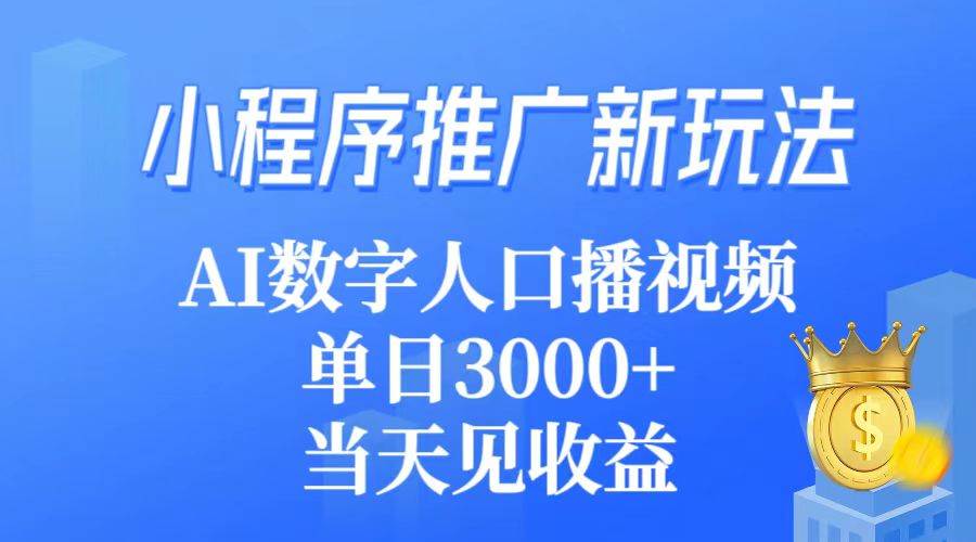 （9465期）小程序推广新玩法，AI数字人口播视频，单日3000+，当天见收益-问小徐资源库