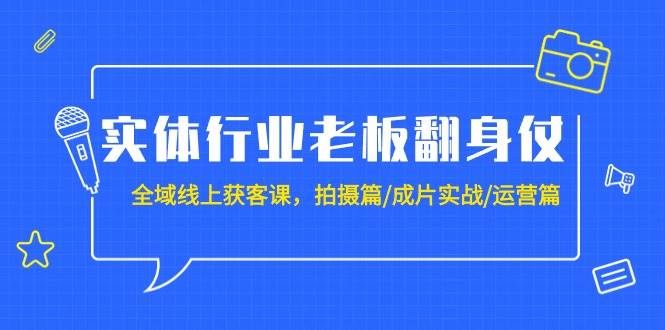（9332期）实体行业老板翻身仗：全域-线上获客课，拍摄篇/成片实战/运营篇（20节课）-问小徐资源库