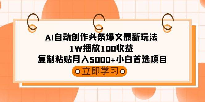 （9260期）AI自动创作头条爆文最新玩法 1W播放100收益 复制粘贴月入5000+小白首选项目-问小徐资源库