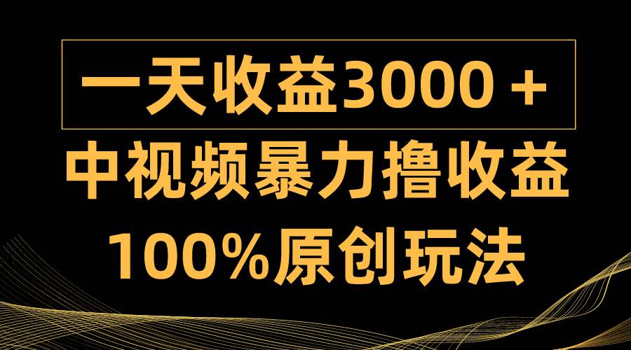 （9696期）中视频暴力撸收益，日入3000＋，100%原创玩法，小白轻松上手多种变现方式-问小徐资源库