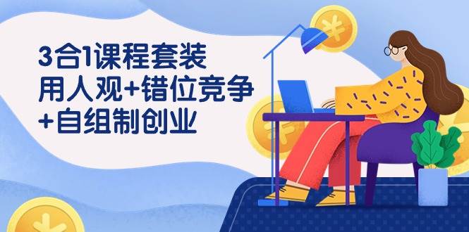（9392期）3 合1课程套装，用人观+错位竞争+自组 制创业（43节课）-问小徐资源库